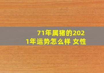 71年属猪的2021年运势怎么样 女性